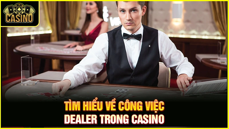 Dealer là gì? Làm thế nào để trở thành Dealer Casino? 26